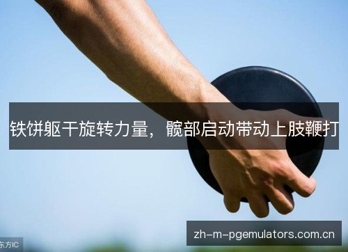 铁饼躯干旋转力量，髋部启动带动上肢鞭打